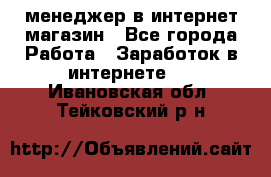 менеджер в интернет магазин - Все города Работа » Заработок в интернете   . Ивановская обл.,Тейковский р-н